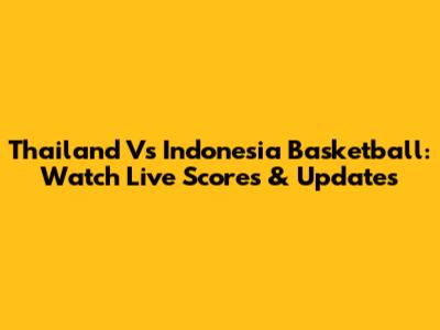 Thailand Vs Indonesia Basketball: Watch Live Scores & Updates