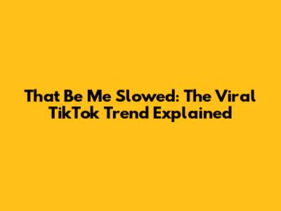 That Be Me Slowed: The Viral TikTok Trend Explained