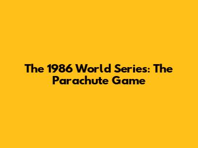 The 1986 World Series: The Parachute Game
