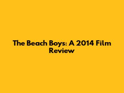 The Beach Boys: A 2014 Film Review
