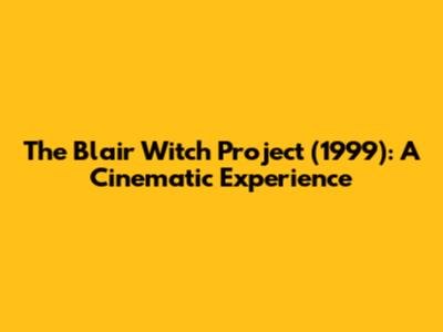 The Blair Witch Project (1999): A Cinematic Experience