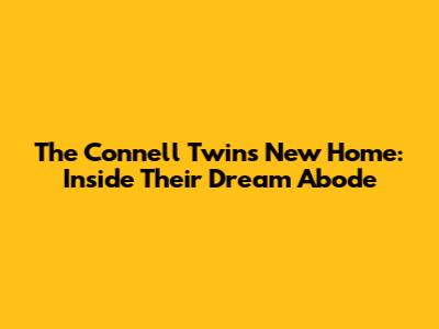 The Connell Twins' New Home: Inside Their Dream Abode