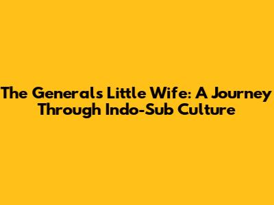 The General's Little Wife: A Journey Through Indo-Sub Culture