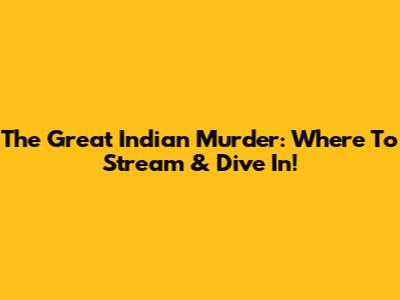 The Great Indian Murder: Where To Stream & Dive In!
