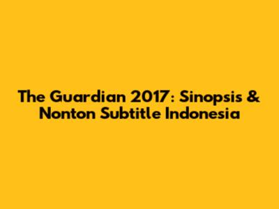 The Guardian 2017: Sinopsis & Nonton Subtitle Indonesia