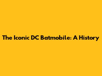 The Iconic DC Batmobile: A History
