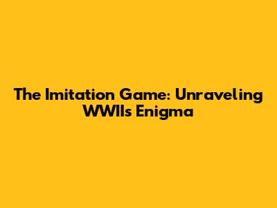 The Imitation Game: Unraveling WWII's Enigma