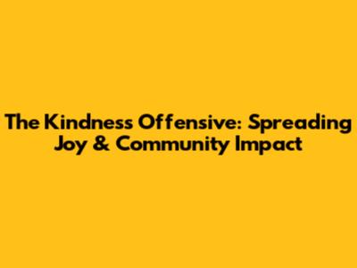 The Kindness Offensive: Spreading Joy & Community Impact