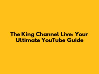 The King Channel Live: Your Ultimate YouTube Guide