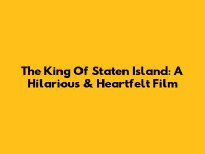 The King Of Staten Island: A Hilarious & Heartfelt Film