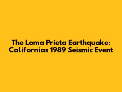 The Loma Prieta Earthquake: California's 1989 Seismic Event