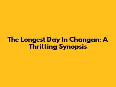 The Longest Day In Chang'an: A Thrilling Synopsis