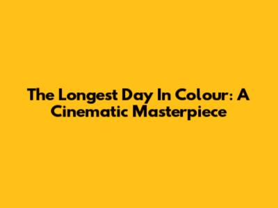 The Longest Day In Colour: A Cinematic Masterpiece
