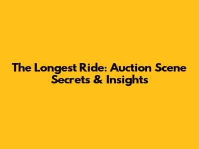 The Longest Ride: Auction Scene Secrets & Insights