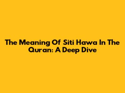 The Meaning Of Siti Hawa In The Quran: A Deep Dive