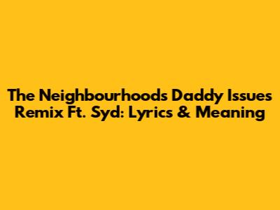 The Neighbourhood's Daddy Issues Remix Ft. Syd: Lyrics & Meaning