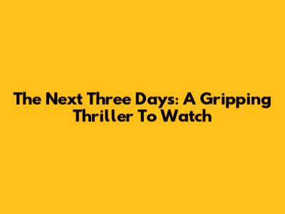 The Next Three Days: A Gripping Thriller To Watch