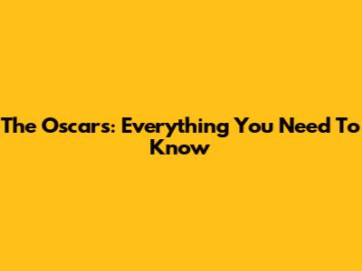 The Oscars: Everything You Need To Know