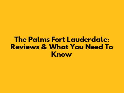 The Palms Fort Lauderdale: Reviews & What You Need To Know
