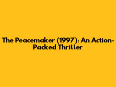 The Peacemaker (1997): An Action-Packed Thriller