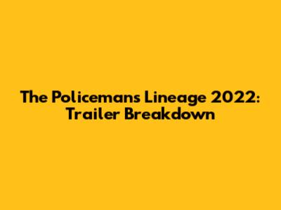 The Policeman's Lineage 2022: Trailer Breakdown