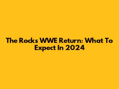 The Rock's WWE Return: What To Expect In 2024