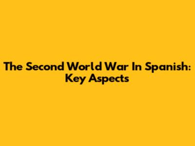 The Second World War In Spanish: Key Aspects