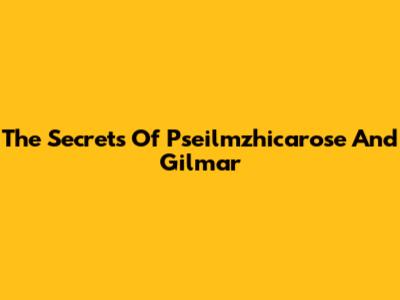 The Secrets Of Pseilmzhicarose And Gilmar