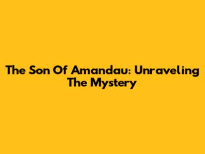 The Son Of Amandau: Unraveling The Mystery