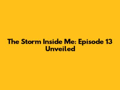 The Storm Inside Me: Episode 13 Unveiled