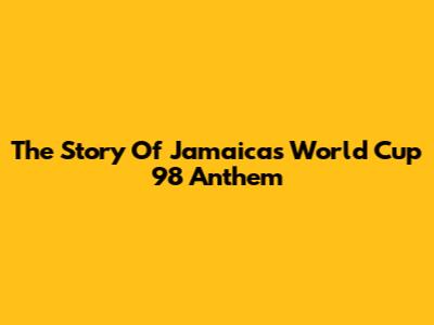 The Story Of Jamaica's World Cup 98 Anthem