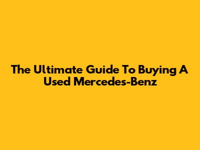 The Ultimate Guide To Buying A Used Mercedes-Benz