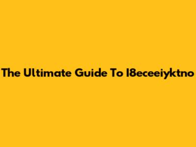 The Ultimate Guide To I8eceeiyktno