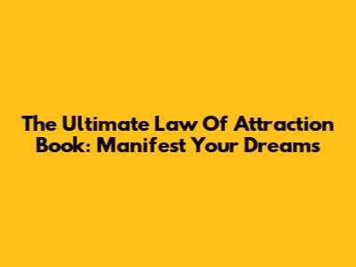 The Ultimate Law Of Attraction Book: Manifest Your Dreams