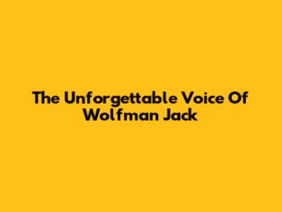 The Unforgettable Voice Of Wolfman Jack