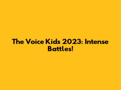 The Voice Kids 2023: Intense Battles!
