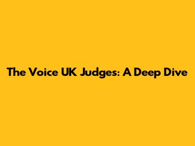 The Voice UK Judges: A Deep Dive