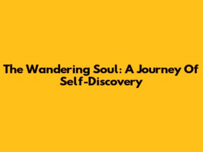 The Wandering Soul: A Journey Of Self-Discovery
