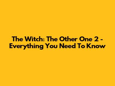 The Witch: The Other One 2 - Everything You Need To Know