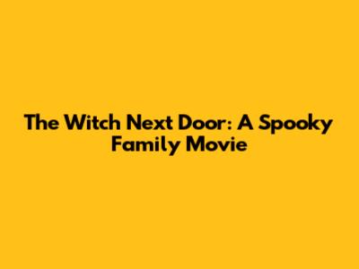 The Witch Next Door: A Spooky Family Movie
