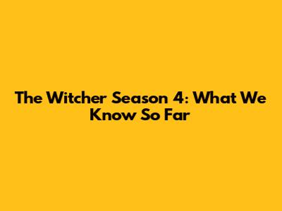 The Witcher Season 4: What We Know So Far