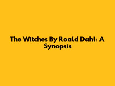 The Witches By Roald Dahl: A Synopsis