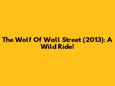 The Wolf Of Wall Street (2013): A Wild Ride!