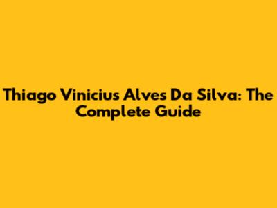Thiago Vinicius Alves Da Silva: The Complete Guide