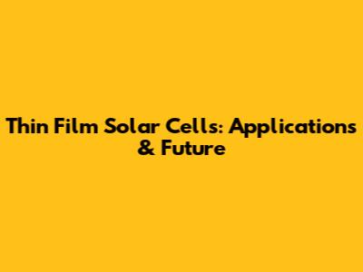 Thin Film Solar Cells: Applications & Future