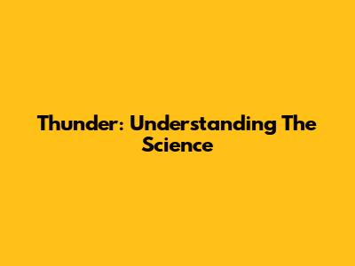 Thunder: Understanding The Science