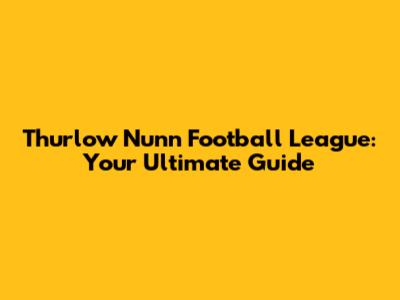 Thurlow Nunn Football League: Your Ultimate Guide