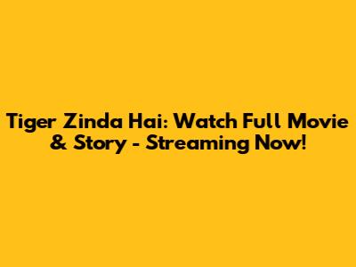 Tiger Zinda Hai: Watch Full Movie & Story - Streaming Now!