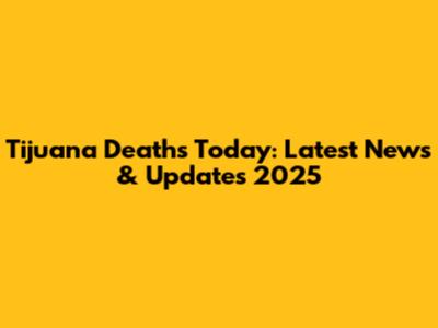 Tijuana Deaths Today: Latest News & Updates 2025