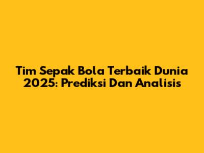Tim Sepak Bola Terbaik Dunia 2025: Prediksi Dan Analisis